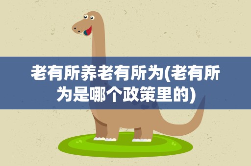 老有所养老有所为(老有所为是哪个政策里的)