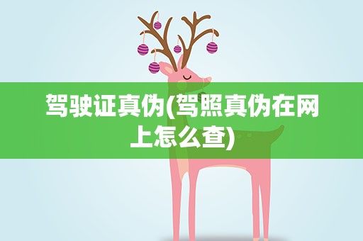 驾驶证真伪(驾照真伪在网上怎么查)
