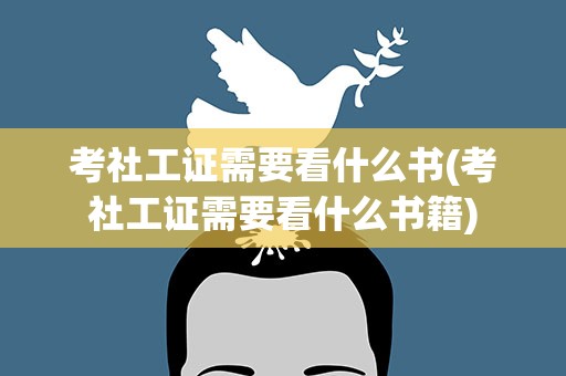 考社工证需要看什么书(考社工证需要看什么书籍)