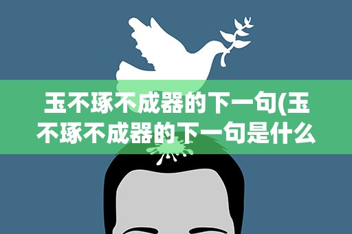 玉不琢不成器的下一句(玉不琢不成器的下一句是什么)