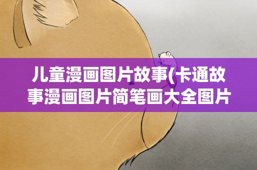 儿童漫画图片故事(卡通故事漫画图片简笔画大全图片大全图片大全图片)