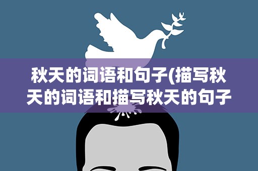 秋天的词语和句子(描写秋天的词语和描写秋天的句子。)
