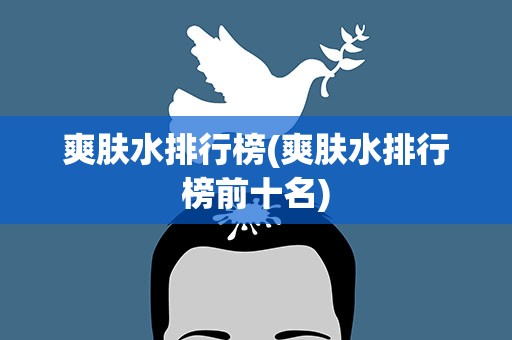 爽肤水排行榜(爽肤水排行榜前十名)