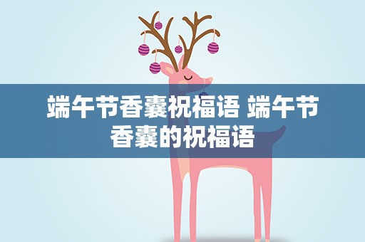 端午节香囊祝福语 端午节香囊的祝福语