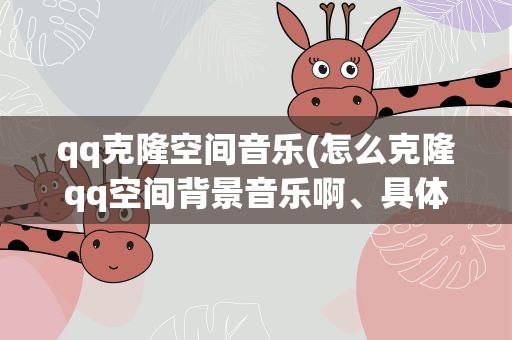qq克隆空间音乐(怎么克隆qq空间背景音乐啊、具体的步骤哦 谢谢)