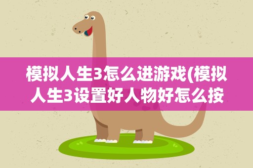 模拟人生3怎么进游戏(模拟人生3设置好人物好怎么按开始进入游戏)