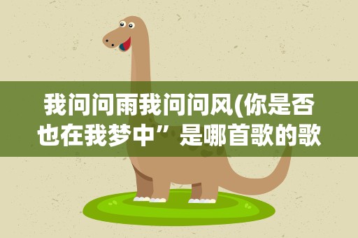 我问问雨我问问风(你是否也在我梦中”是哪首歌的歌词)