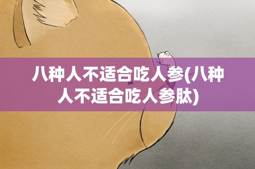 八种人不适合吃人参(八种人不适合吃人参肽)