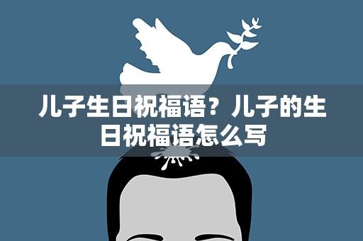 儿子生日祝福语？儿子的生日祝福语怎么写