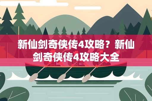 新仙剑奇侠传4攻略？新仙剑奇侠传4攻略大全