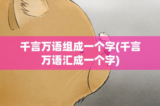千言万语组成一个字(千言万语汇成一个字)