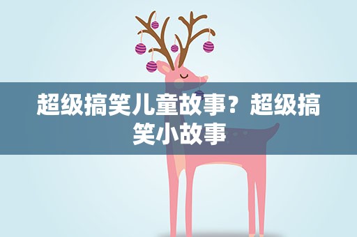 超级搞笑儿童故事？超级搞笑小故事