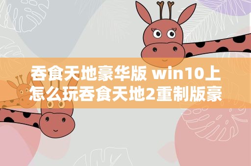 吞食天地豪华版 win10上怎么玩吞食天地2重制版豪华版