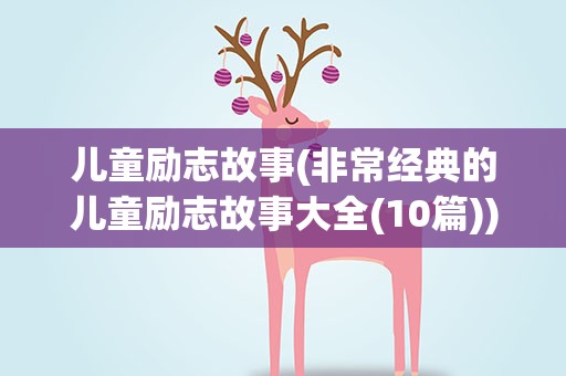 儿童励志故事(非常经典的儿童励志故事大全(10篇))