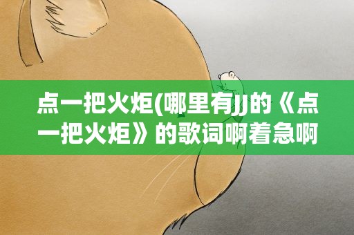 点一把火炬(哪里有JJ的《点一把火炬》的歌词啊着急啊!)