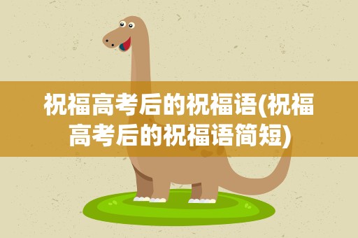 祝福高考后的祝福语(祝福高考后的祝福语简短)