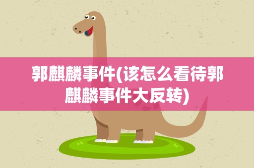 郭麒麟事件(该怎么看待郭麒麟事件大反转)