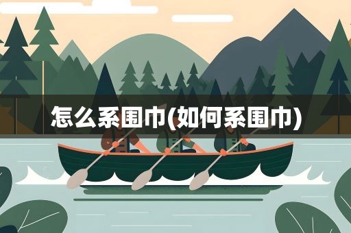怎么系围巾(如何系围巾)