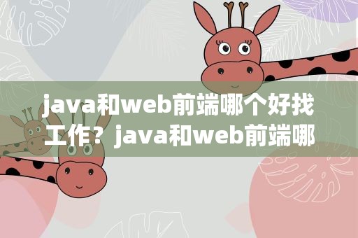 java和web前端哪个好找工作？java和web前端哪个工资高