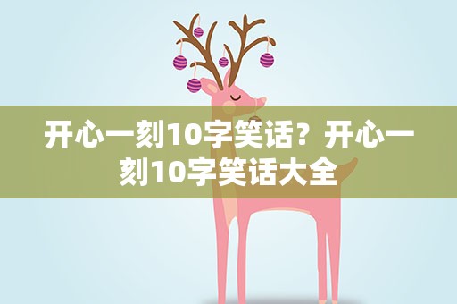开心一刻10字笑话？开心一刻10字笑话大全