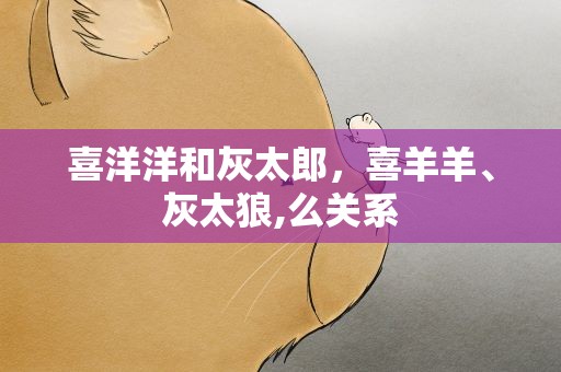 喜洋洋和灰太郎，喜羊羊、灰太狼,么关系