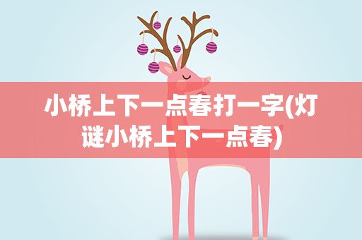 小桥上下一点春打一字(灯谜小桥上下一点春)