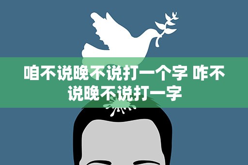 咱不说晚不说打一个字 咋不说晚不说打一字