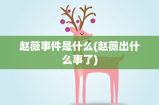 赵薇事件是什么(赵薇出什么事了)