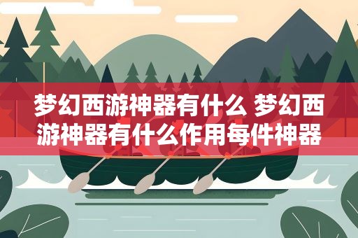 梦幻西游神器有什么 梦幻西游神器有什么作用每件神器的属性都一样吗
