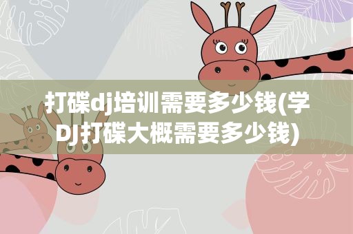 打碟dj培训需要多少钱(学DJ打碟大概需要多少钱)