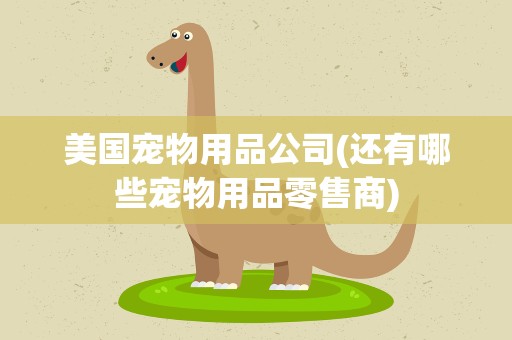 美国宠物用品公司(还有哪些宠物用品零售商)