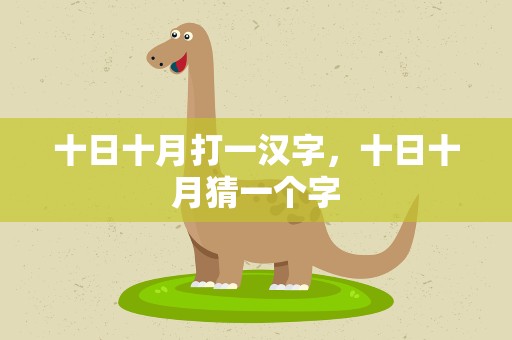 十日十月打一汉字，十日十月猜一个字