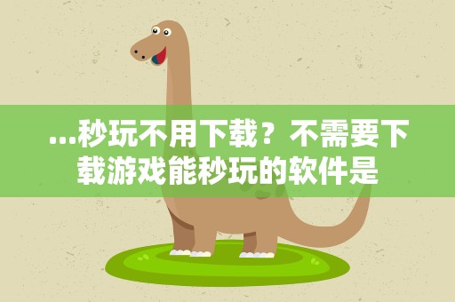 ...秒玩不用下载？不需要下载游戏能秒玩的软件是