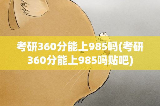 考研360分能上985吗(考研360分能上985吗贴吧)