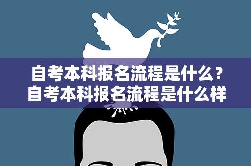 自考本科报名流程是什么？自考本科报名流程是什么样的