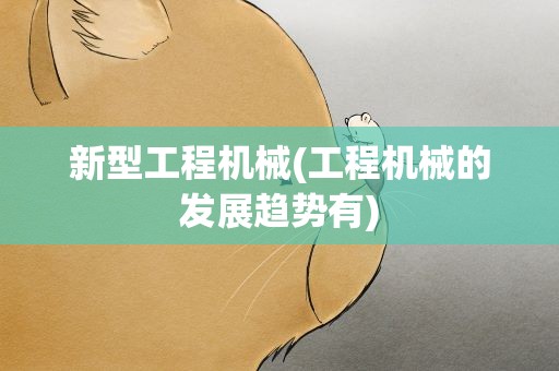 新型工程机械(工程机械的发展趋势有)