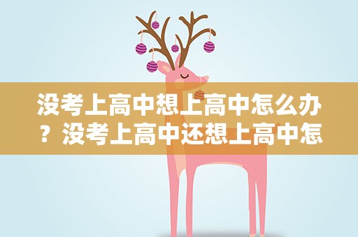 没考上高中想上高中怎么办？没考上高中还想上高中怎么办