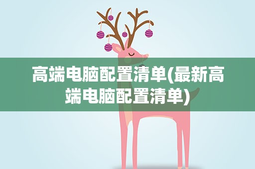 高端电脑配置清单(最新高端电脑配置清单)