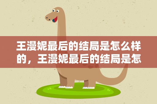 王漫妮最后的结局是怎么样的，王漫妮最后的结局是怎么样的呢