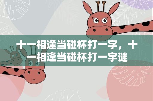 十一相逢当碰杯打一字，十一相逢当碰杯打一字谜