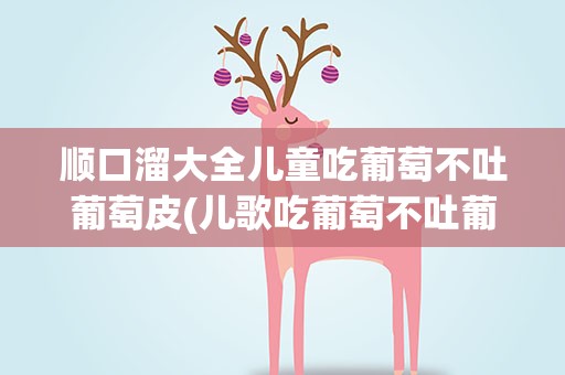 顺口溜大全儿童吃葡萄不吐葡萄皮(儿歌吃葡萄不吐葡萄皮)