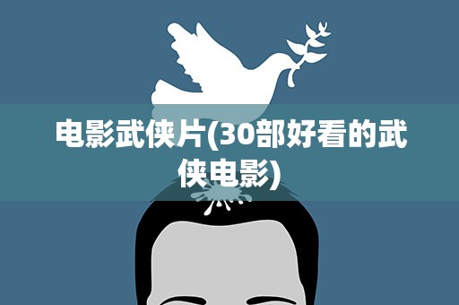 电影武侠片(30部好看的武侠电影)