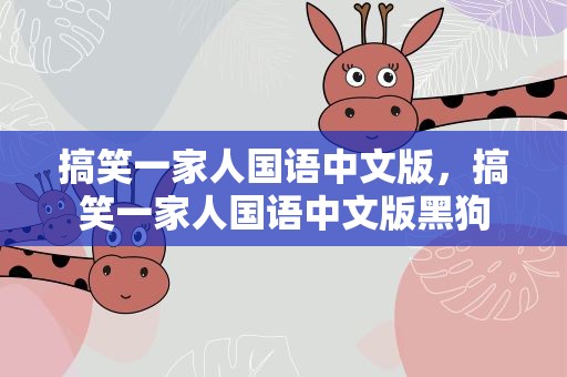 搞笑一家人国语中文版，搞笑一家人国语中文版黑狗