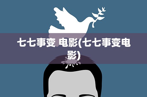 七七事变 电影(七七事变电影)