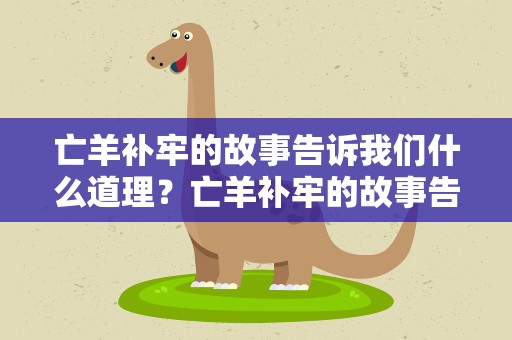 亡羊补牢的故事告诉我们什么道理？亡羊补牢的故事告诉我们什么道理英语