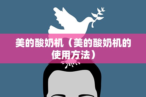 美的酸奶机（美的酸奶机的使用方法）