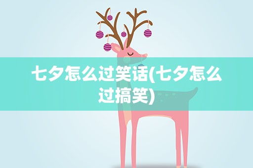 七夕怎么过笑话(七夕怎么过搞笑)
