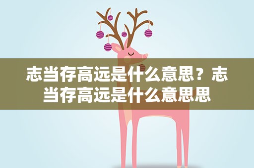 志当存高远是什么意思？志当存高远是什么意思思