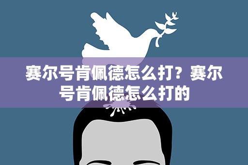 赛尔号肯佩德怎么打？赛尔号肯佩德怎么打的