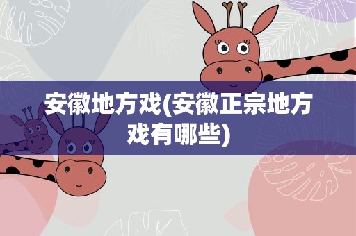 安徽地方戏(安徽正宗地方戏有哪些)